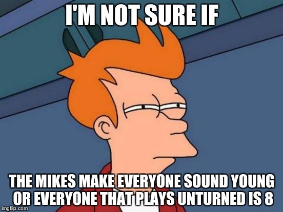 Doesn't it sound that way? | I'M NOT SURE IF; THE MIKES MAKE EVERYONE SOUND YOUNG OR EVERYONE THAT PLAYS UNTURNED IS 8 | image tagged in memes,futurama fry,unturned | made w/ Imgflip meme maker