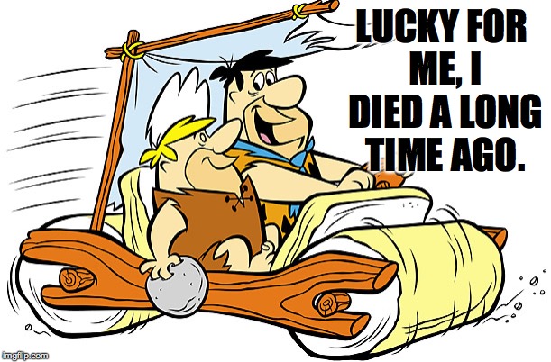 LUCKY FOR ME, I DIED A LONG TIME AGO. | made w/ Imgflip meme maker