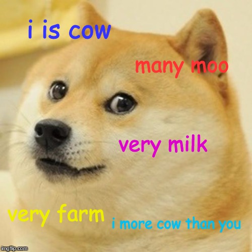Doge | i is cow; many moo; very milk; very farm; i more cow than you | image tagged in memes,doge | made w/ Imgflip meme maker