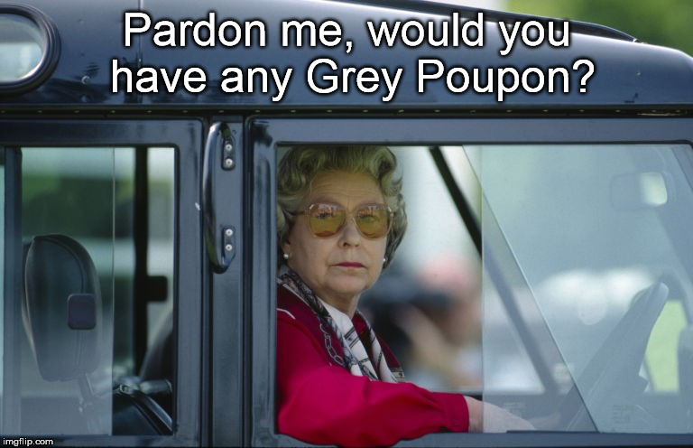 A Lady With Class | Pardon me, would you have any Grey Poupon? | image tagged in the queen | made w/ Imgflip meme maker