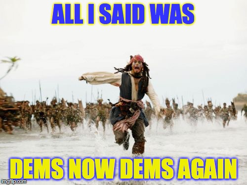 Jack Sparrow Being Chased Meme | ALL I SAID WAS; DEMS NOW DEMS AGAIN | image tagged in memes,jack sparrow being chased | made w/ Imgflip meme maker