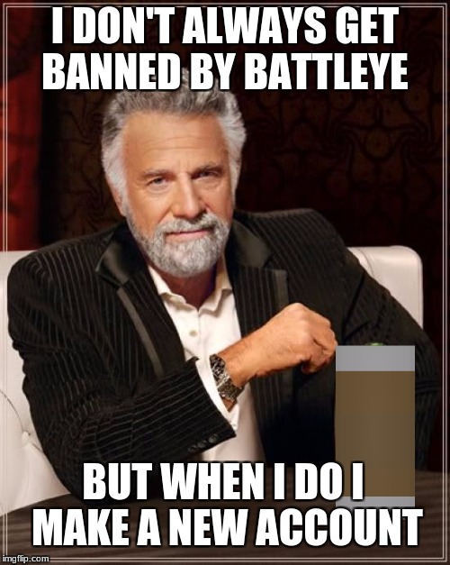 just make a new account you annoying hackers! | I DON'T ALWAYS GET BANNED BY BATTLEYE; BUT WHEN I DO I MAKE A NEW ACCOUNT | image tagged in memes,the most interesting man in the world,battleye,unturned | made w/ Imgflip meme maker