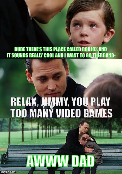 Finding Neverland | DUDE THERE’S THIS PLACE CALLED ROBLOX AND IT SOUNDS REALLY COOL AND I WANT TO GO THERE AND-; RELAX, JIMMY, YOU PLAY TOO MANY VIDEO GAMES; AWWW DAD | image tagged in memes,finding neverland | made w/ Imgflip meme maker
