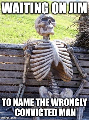 Waiting Skeleton Meme | WAITING ON JIM; TO NAME THE WRONGLY CONVICTED MAN | image tagged in memes,waiting skeleton | made w/ Imgflip meme maker