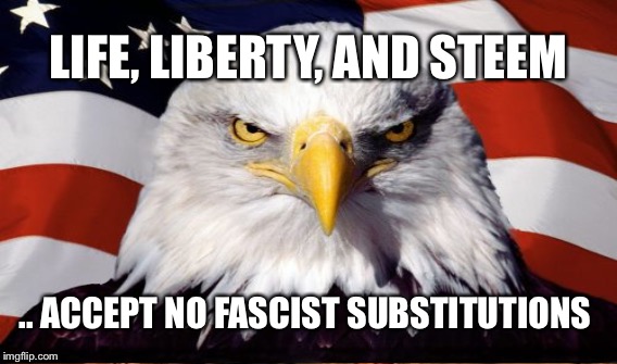 LIFE, LIBERTY, AND STEEM; .. ACCEPT NO FASCIST SUBSTITUTIONS | made w/ Imgflip meme maker