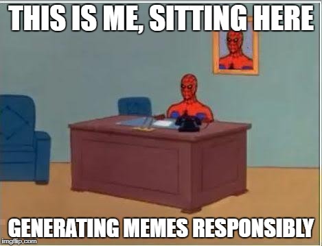 Spiderman Computer Desk | THIS IS ME, SITTING HERE; GENERATING MEMES RESPONSIBLY | image tagged in memes,spiderman computer desk,spiderman | made w/ Imgflip meme maker