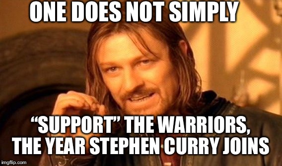 One Does Not Simply Meme | ONE DOES NOT SIMPLY; “SUPPORT” THE WARRIORS, THE YEAR STEPHEN CURRY JOINS | image tagged in memes,one does not simply | made w/ Imgflip meme maker