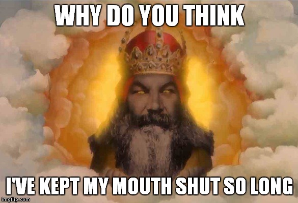 WHY DO YOU THINK I'VE KEPT MY MOUTH SHUT SO LONG | made w/ Imgflip meme maker