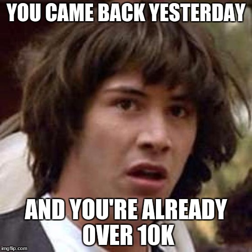 Conspiracy Keanu Meme | YOU CAME BACK YESTERDAY AND YOU'RE ALREADY OVER 10K | image tagged in memes,conspiracy keanu | made w/ Imgflip meme maker