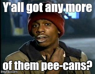 Not the eating kind either lol | Y'all got any more; of them pee-cans? | image tagged in memes,yall got any more of | made w/ Imgflip meme maker