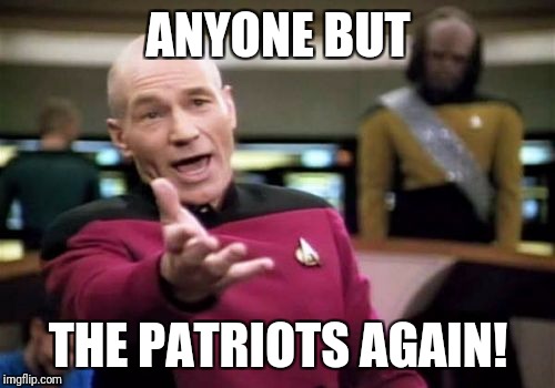 Picard Wtf Meme | ANYONE BUT THE PATRIOTS AGAIN! | image tagged in memes,picard wtf | made w/ Imgflip meme maker