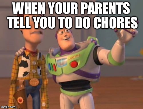 X, X Everywhere Meme | WHEN YOUR PARENTS TELL YOU TO DO CHORES | image tagged in memes,x x everywhere | made w/ Imgflip meme maker