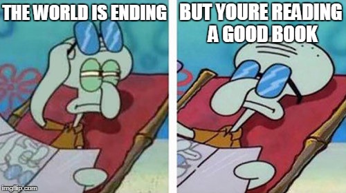 Squidward Don't Care | BUT YOURE READING A GOOD BOOK; THE WORLD IS ENDING | image tagged in squidward don't care,books,reading,book,comics/cartoons,comics | made w/ Imgflip meme maker