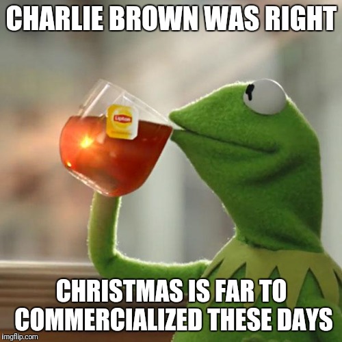 But That's None Of My Business Meme | CHARLIE BROWN WAS RIGHT; CHRISTMAS IS FAR TO COMMERCIALIZED THESE DAYS | image tagged in memes,but thats none of my business,kermit the frog | made w/ Imgflip meme maker