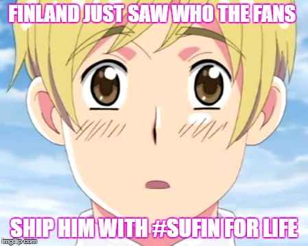 Finland Realizes Hetalia | FINLAND JUST SAW WHO THE FANS; SHIP HIM WITH #SUFIN FOR LIFE | image tagged in finland realizes hetalia | made w/ Imgflip meme maker