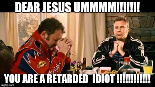 Dear Lord Baby Jesus | DEAR JESUS UMMMM!!!!!!! YOU ARE A RETARDED  IDIOT !!!!!!!!!!!! | image tagged in dear lord baby jesus | made w/ Imgflip meme maker