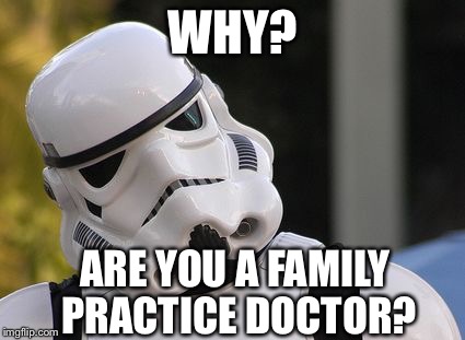 Confused stormtrooper | WHY? ARE YOU A FAMILY PRACTICE DOCTOR? | image tagged in confused stormtrooper | made w/ Imgflip meme maker