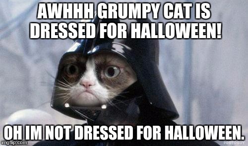 Grumpy Cat Star Wars Meme | AWHHH GRUMPY CAT IS DRESSED FOR HALLOWEEN! OH IM NOT DRESSED FOR HALLOWEEN. | image tagged in memes,grumpy cat star wars,grumpy cat | made w/ Imgflip meme maker