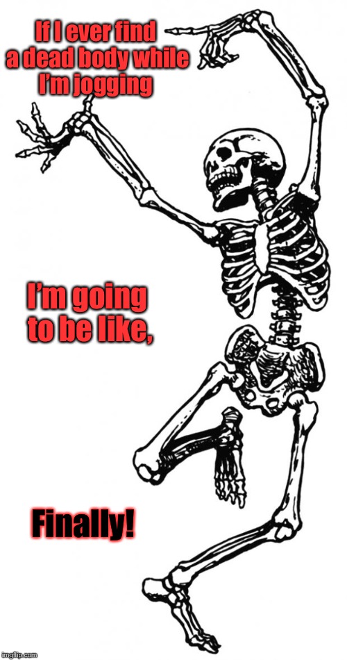 There are certain experiences we accept as part of modern urban life | If I ever find a dead body while I’m jogging; I’m going to be like, Finally! | image tagged in spooky scary skeleton,funny memes,dead,body,jogging,dancing | made w/ Imgflip meme maker