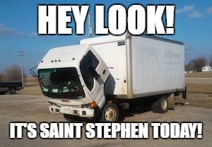 It's Saint Stephen today, and you should know it!  | HEY LOOK! IT'S SAINT STEPHEN TODAY! | image tagged in memes,okay truck,saint stephen,orthodox,christianity,hey look | made w/ Imgflip meme maker