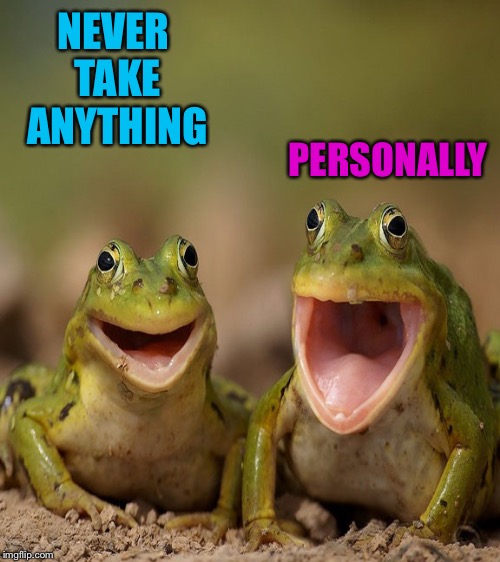 NEVER TAKE ANYTHING PERSONALLY | made w/ Imgflip meme maker