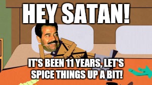 Southpark Saddam | HEY SATAN! IT'S BEEN 11 YEARS, LET'S SPICE THINGS UP A BIT! | image tagged in southpark saddam | made w/ Imgflip meme maker