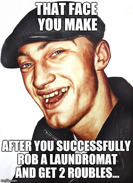 Gopnik | THAT FACE YOU MAKE; AFTER YOU SUCCESSFULLY ROB A LAUNDROMAT AND GET 2 ROUBLES... | image tagged in gopnik | made w/ Imgflip meme maker