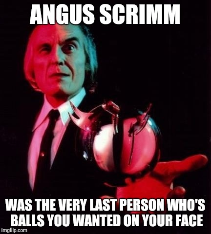 ANGUS SCRIMM; WAS THE VERY LAST PERSON WHO'S BALLS YOU WANTED ON YOUR FACE | image tagged in brass balls | made w/ Imgflip meme maker