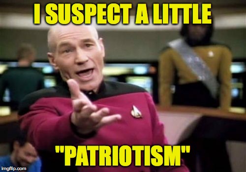 Picard Wtf Meme | I SUSPECT A LITTLE "PATRIOTISM" | image tagged in memes,picard wtf | made w/ Imgflip meme maker