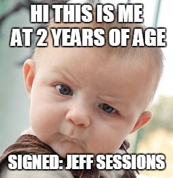 Skeptical Baby Meme | HI THIS IS ME AT 2 YEARS OF AGE; SIGNED: JEFF SESSIONS | image tagged in memes,skeptical baby | made w/ Imgflip meme maker