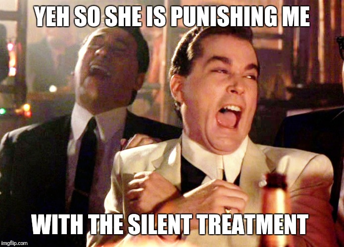 Good Fellas Hilarious | YEH SO SHE IS PUNISHING ME; WITH THE SILENT TREATMENT | image tagged in memes,good fellas hilarious,nagging wife,wife,dad joke | made w/ Imgflip meme maker