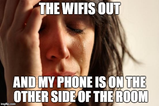 First World Problems Meme | THE WIFIS OUT; AND MY PHONE IS ON THE OTHER SIDE OF THE ROOM | image tagged in memes,first world problems | made w/ Imgflip meme maker