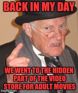 Back In My Day | BACK IN MY DAY; WE WENT TO THE HIDDEN PART OF THE VIDEO STORE FOR ADULT MOVIES | image tagged in memes,back in my day | made w/ Imgflip meme maker