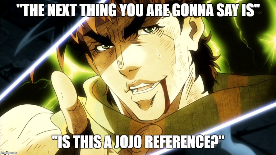 jojo reference? | ''THE NEXT THING YOU ARE GONNA SAY IS''; ''IS THIS A JOJO REFERENCE?'' | image tagged in jojo meme,jojoreference | made w/ Imgflip meme maker