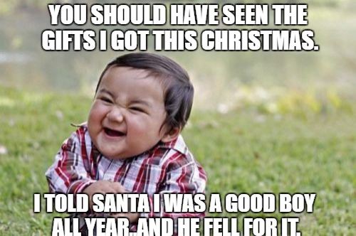 Evil Toddler |  YOU SHOULD HAVE SEEN THE GIFTS I GOT THIS CHRISTMAS. I TOLD SANTA I WAS A GOOD BOY ALL YEAR,,AND HE FELL FOR IT. | image tagged in memes,evil toddler | made w/ Imgflip meme maker