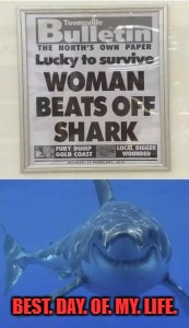 Now you know the best way to survive a shark attack!!! | BEST. DAY. OF. MY. LIFE. | image tagged in shark attack,memes,funny signs,funny,sharks,animals | made w/ Imgflip meme maker