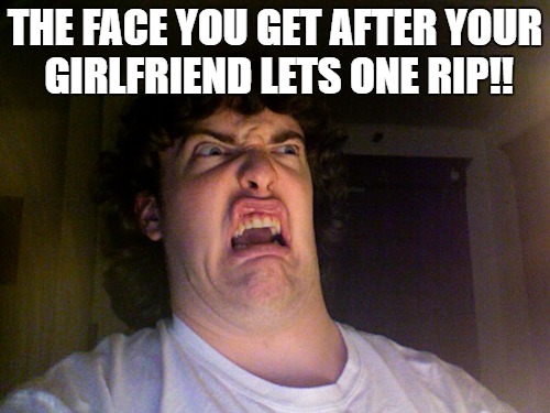 Oh No | THE FACE YOU GET AFTER YOUR GIRLFRIEND LETS ONE RIP!! | image tagged in memes,oh no | made w/ Imgflip meme maker