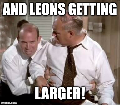 AND LEONS GETTING LARGER! | image tagged in leons getting larger | made w/ Imgflip meme maker