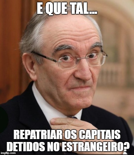 E QUE TAL... REPATRIAR OS CAPITAIS DETIDOS NO ESTRANGEIRO? | image tagged in bagao felix,politician,politico,economia,capitais,bullshit | made w/ Imgflip meme maker