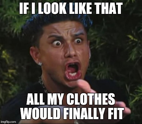 IF I LOOK LIKE THAT ALL MY CLOTHES WOULD FINALLY FIT | made w/ Imgflip meme maker