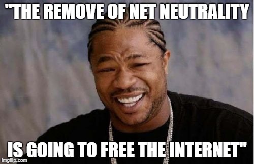 Yo Dawg Heard You Meme | ''THE REMOVE OF NET NEUTRALITY; IS GOING TO FREE THE INTERNET'' | image tagged in memes,yo dawg heard you | made w/ Imgflip meme maker