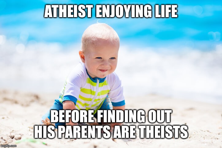Atheist until where he's born imposes a faith on him.  | ATHEIST ENJOYING LIFE; BEFORE FINDING OUT HIS PARENTS ARE THEISTS | image tagged in beach baby,memes,atheism | made w/ Imgflip meme maker