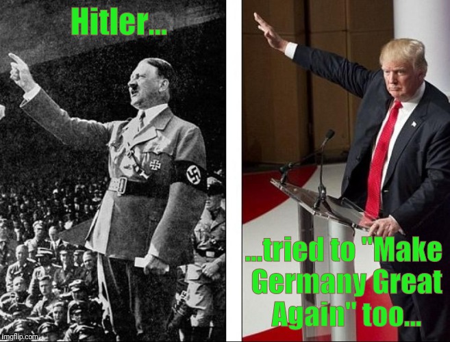 Heil Trump! | Hitler... ...tried to "Make Germany Great Again" too... | image tagged in heil trump,fascists,fascist,donald trump,trump | made w/ Imgflip meme maker