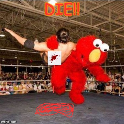 Elmo wrestling | DIE!! | image tagged in elmo wrestling | made w/ Imgflip meme maker