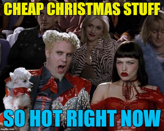 Sales, sales everywhere... :) | CHEAP CHRISTMAS STUFF; SO HOT RIGHT NOW | image tagged in memes,mugatu so hot right now,christmas,shops,sales | made w/ Imgflip meme maker