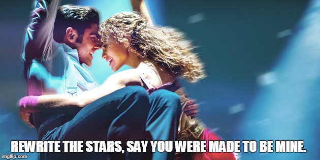  REWRITE THE STARS, SAY YOU WERE MADE TO BE MINE. | image tagged in greatest showman | made w/ Imgflip meme maker