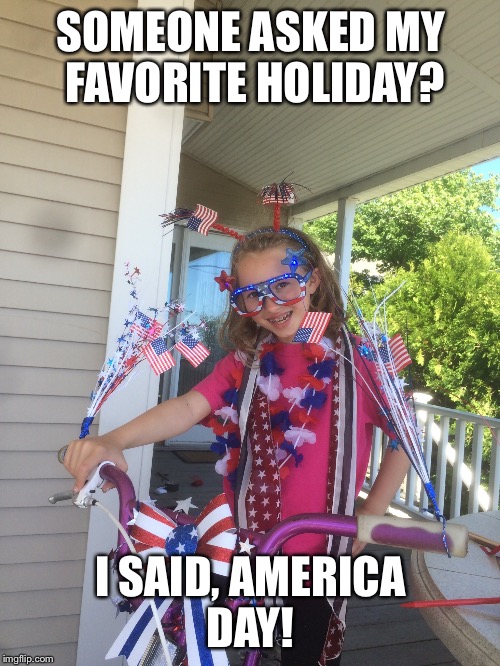 America | SOMEONE ASKED MY FAVORITE HOLIDAY? I SAID, AMERICA DAY! | image tagged in america | made w/ Imgflip meme maker