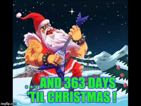 . . . AND 363 DAYS 'TIL CHRISTMAS ! | image tagged in heavy metal santa | made w/ Imgflip meme maker