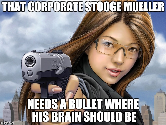 THAT CORPORATE STOOGE MUELLER NEEDS A BULLET WHERE HIS BRAIN SHOULD BE | image tagged in you're dead | made w/ Imgflip meme maker