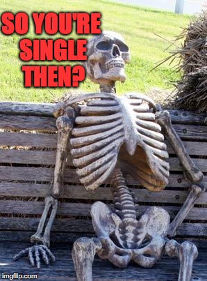 Waiting Skeleton Meme | SO YOU'RE SINGLE THEN? | image tagged in memes,waiting skeleton | made w/ Imgflip meme maker